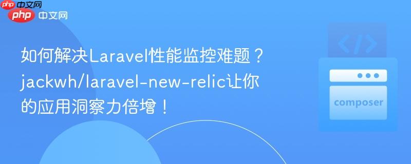 如何解决Laravel性能监控难题？jackwh/laravel-new-relic让你的应用洞察力倍增！