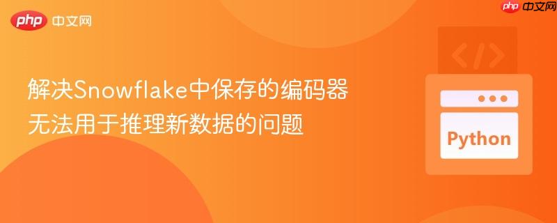 解决Snowflake中保存的编码器无法用于推理新数据的问题