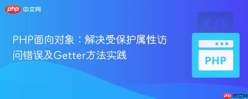 PHP面向对象：解决受保护属性访问错误及Getter方法实践