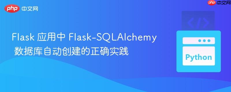 Flask 应用中 Flask-SQLAlchemy 数据库自动创建的正确实践