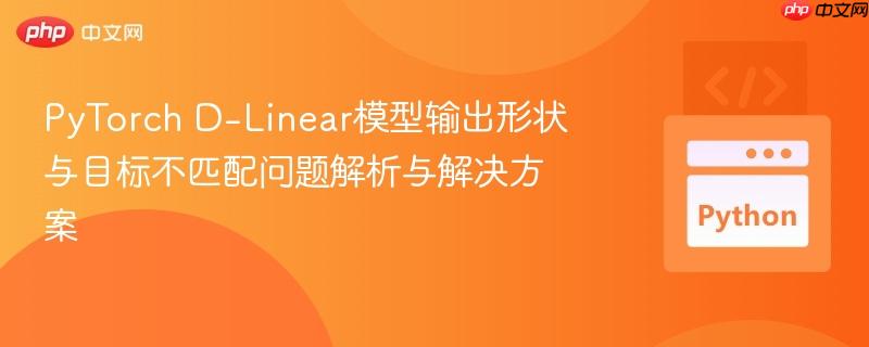 PyTorch D-Linear模型输出形状与目标不匹配问题解析与解决方案