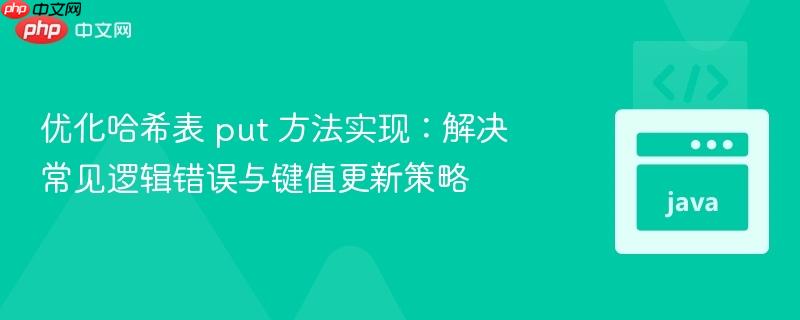 优化哈希表 put 方法实现：解决常见逻辑错误与键值更新策略