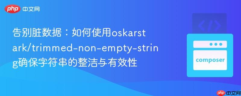 告别脏数据：如何使用oskarstark/trimmed-non-empty-string确保字符串的整洁与有效性