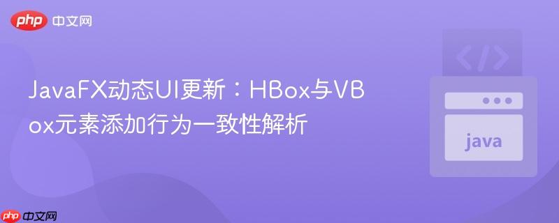 JavaFX动态UI更新：HBox与VBox元素添加行为一致性解析