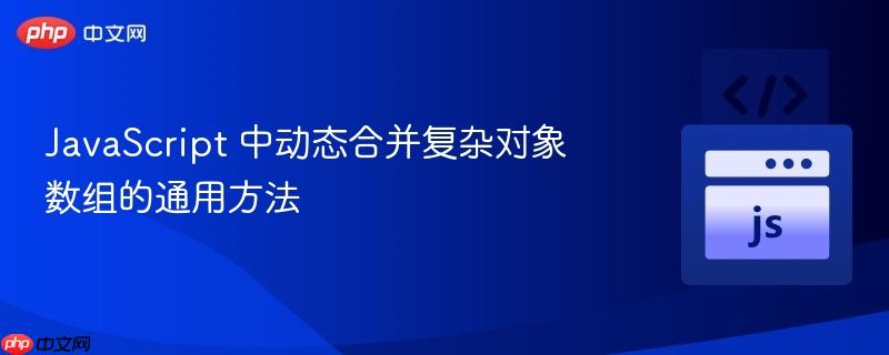 JavaScript 中动态合并复杂对象数组的通用方法