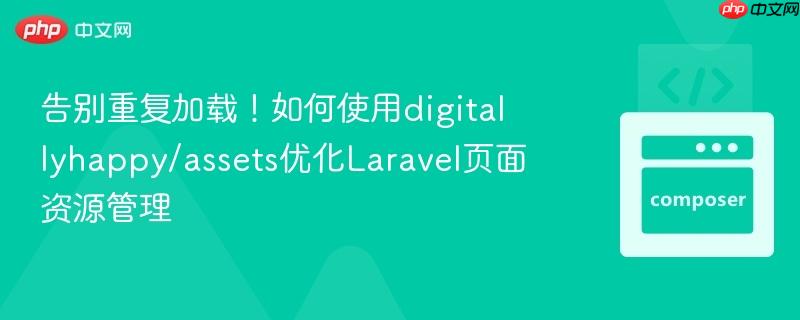 告别重复加载！如何使用digitallyhappy/assets优化Laravel页面资源管理