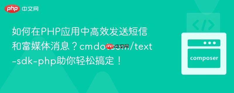 如何在PHP应用中高效发送短信和富媒体消息？cmdotcom/text-sdk-php助你轻松搞定！