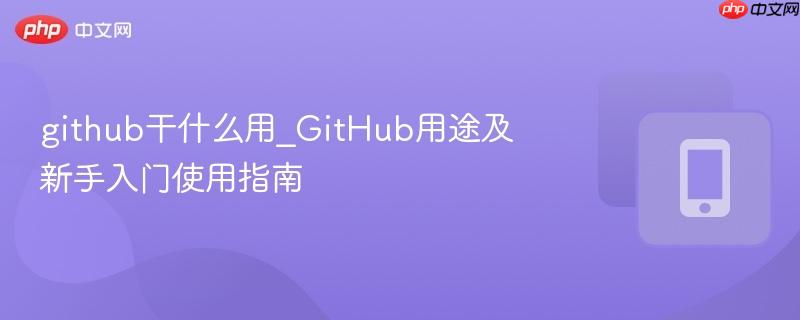 github干什么用_GitHub用途及新手入门使用指南