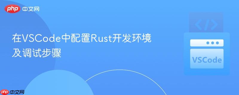 在VSCode中配置Rust开发环境及调试步骤