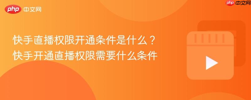 快手直播权限开通条件是什么？快手开通直播权限需要什么条件