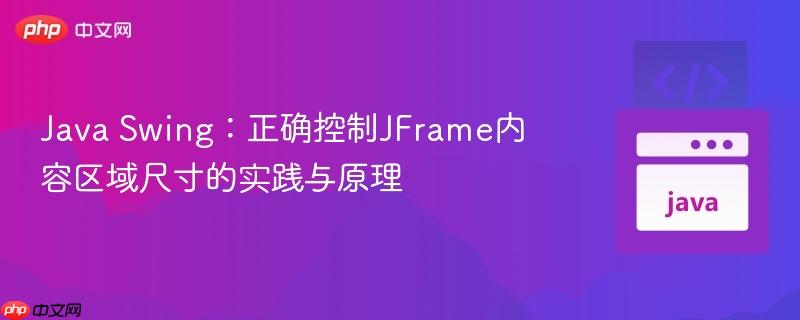 Java Swing：正确控制JFrame内容区域尺寸的实践与原理