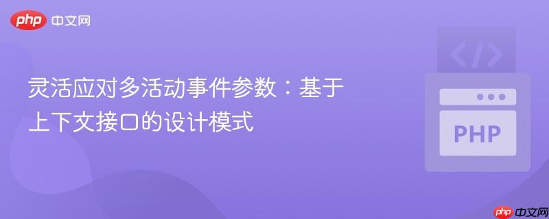 灵活应对多活动事件参数：基于上下文接口的设计模式