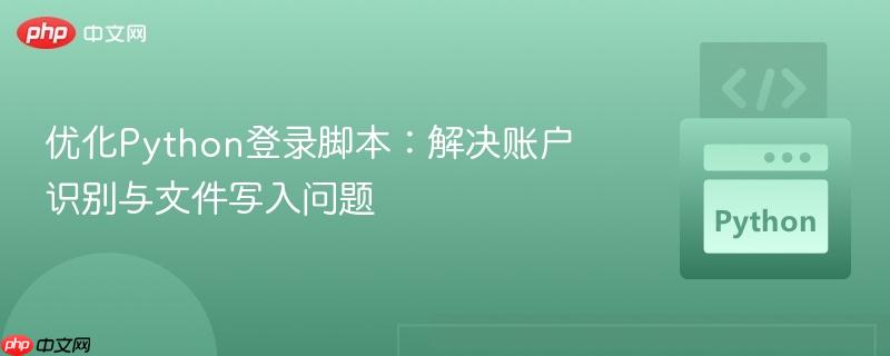 优化Python登录脚本：解决账户识别与文件写入问题