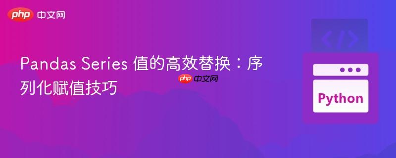 Pandas Series 值的高效替换：序列化赋值技巧