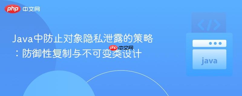 Java中防止对象隐私泄露的策略：防御性复制与不可变类设计