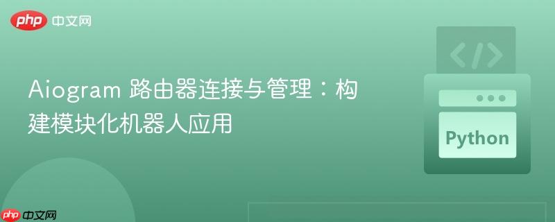 Aiogram 路由器连接与管理：构建模块化机器人应用