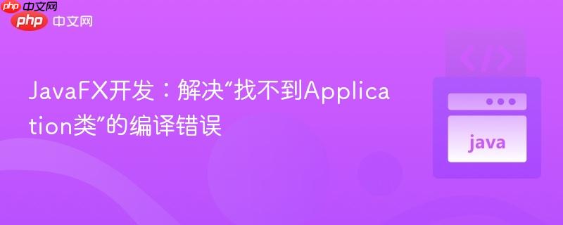 JavaFX开发:解决“找不到Application类”的编译错误