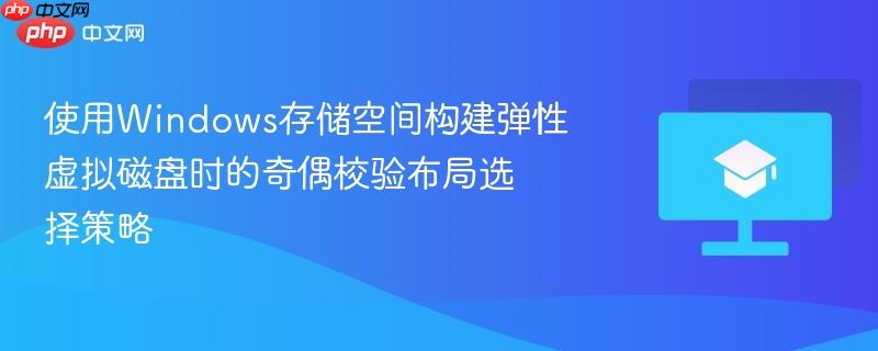 使用windows存储空间构建弹性虚拟磁盘时的奇偶校验布局选择策略