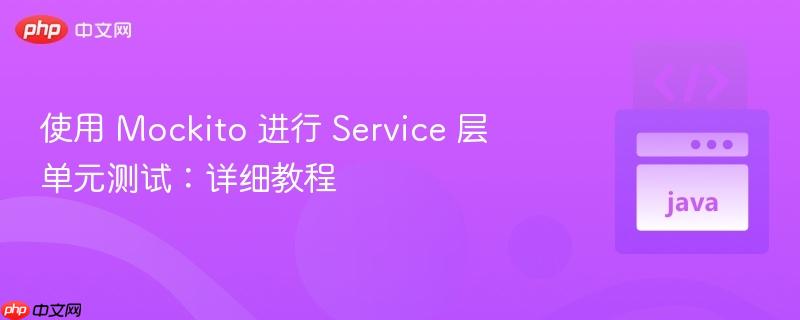 使用 Mockito 进行 Service 层单元测试：详细教程