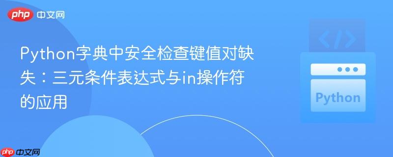 Python字典中安全检查键值对缺失：三元条件表达式与in操作符的应用
