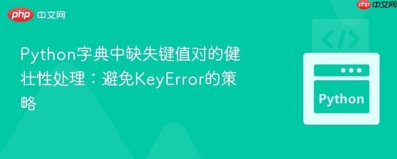 Python字典中缺失键值对的健壮性处理：避免KeyError的策略
