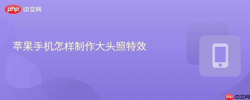 苹果手机怎样制作大头照特效