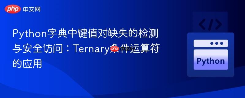 Python字典中键值对缺失的检测与安全访问：Ternary条件运算符的应用