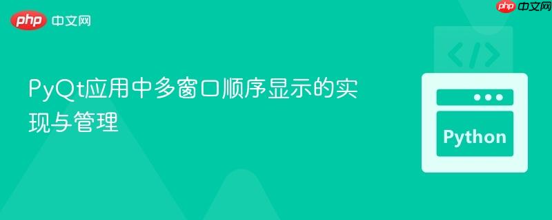 PyQt应用中多窗口顺序显示的实现与管理