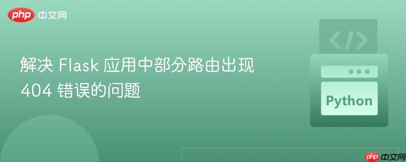 解决 Flask 应用中部分路由出现 404 错误的问题