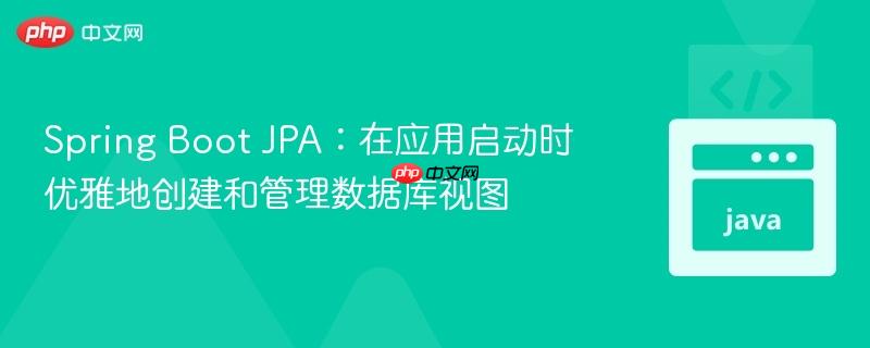 Spring Boot JPA:在应用启动时优雅地创建和管理数据库视图