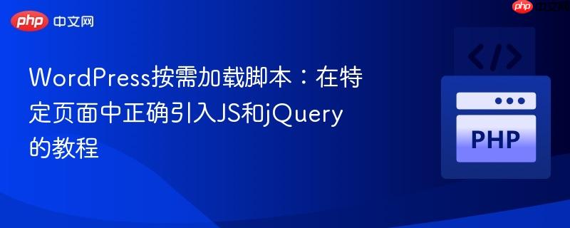 WordPress按需加载脚本：在特定页面中正确引入JS和jQuery的教程