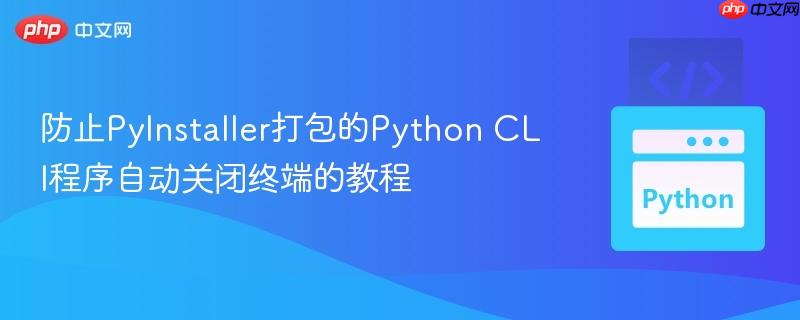 防止PyInstaller打包的Python CLI程序自动关闭终端的教程