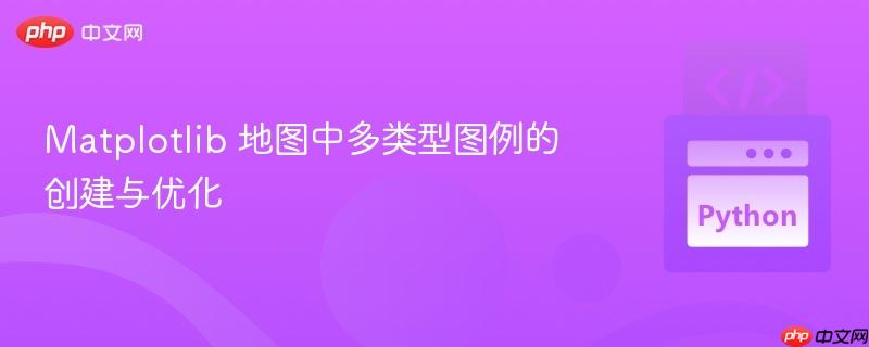 Matplotlib 地图中多类型图例的创建与优化