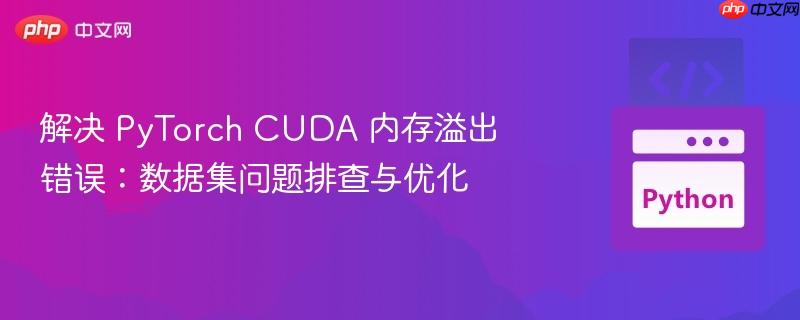 解决 PyTorch CUDA 内存溢出错误：数据集问题排查与优化