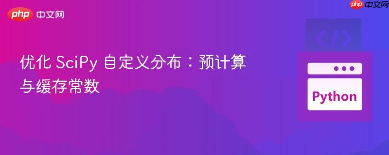 优化 SciPy 自定义分布：预计算与缓存常数