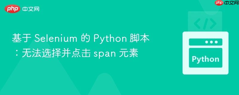 基于 selenium 的 python 脚本：无法选择并点击 span 元素