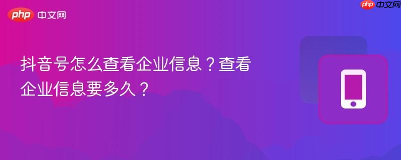 抖音号怎么查看企业信息？查看企业信息要多久？