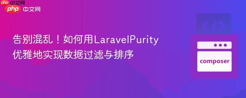 告别混乱！如何用LaravelPurity优雅地实现数据过滤与排序