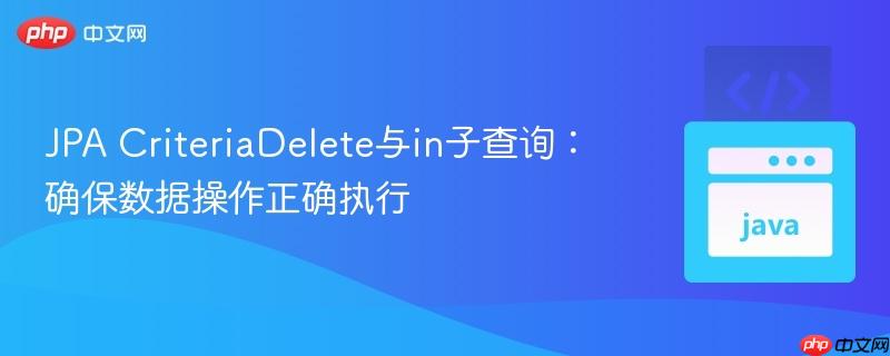 JPA CriteriaDelete与in子查询：确保数据操作正确执行
