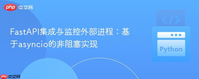 FastAPI集成与监控外部进程：基于asyncio的非阻塞实现
