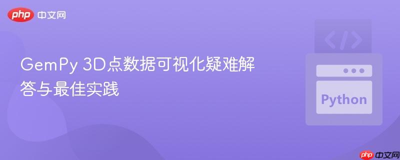 GemPy 3D点数据可视化疑难解答与最佳实践