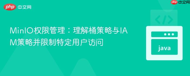 MinIO权限管理：理解桶策略与IAM策略并限制特定用户访问