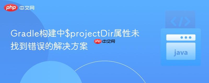 gradle构建中$projectdir属性未找到错误的解决方案