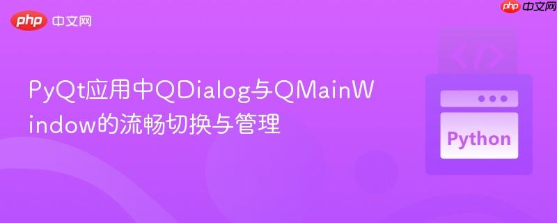 PyQt应用中QDialog与QMainWindow的流畅切换与管理