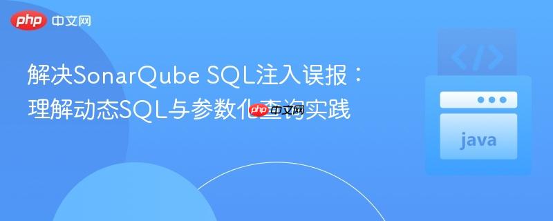 解决SonarQube SQL注入误报：理解动态SQL与参数化查询实践