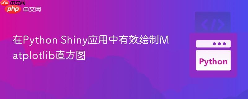 在Python Shiny应用中有效绘制Matplotlib直方图