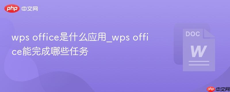 wps office是什么应用_wps office能完成哪些任务
