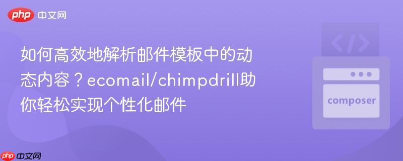 如何高效地解析邮件模板中的动态内容？ecomail/chimpdrill助你轻松实现个性化邮件