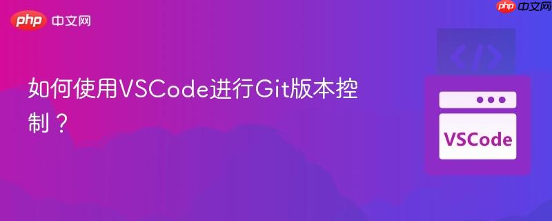 如何使用VSCode进行Git版本控制？
