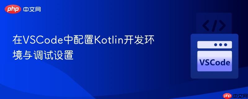 在VSCode中配置Kotlin开发环境与调试设置